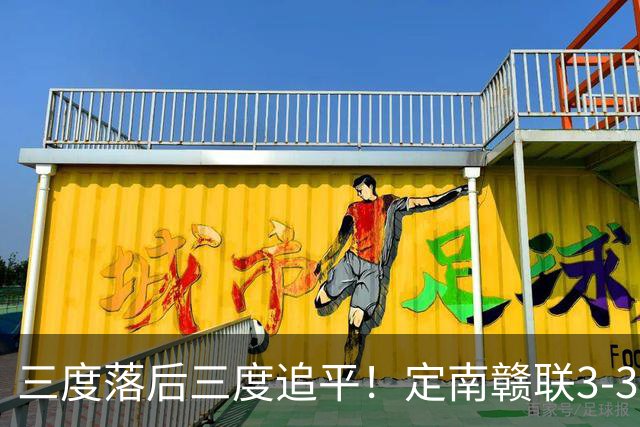 三度落后三度追平！定南赣联3-3绝平无锡吴钩 埃里克斯双响+绝平