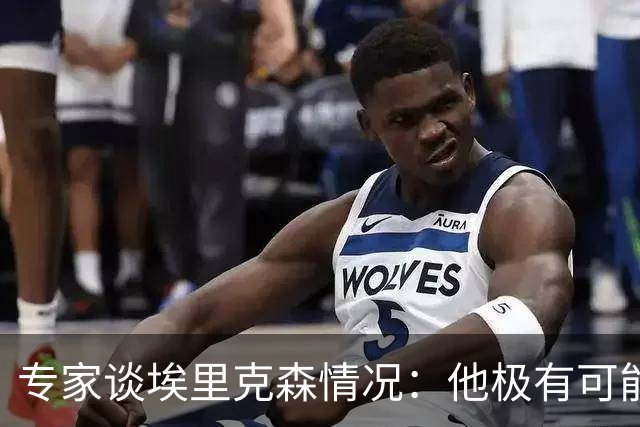 专家谈埃里克森情况：他极有可能是室性高频率心律失常复发了