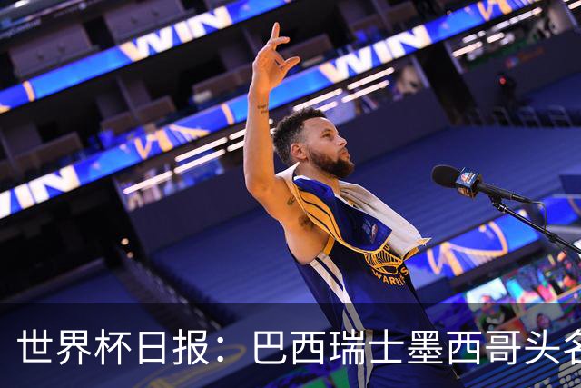 世界杯日报：巴西瑞士墨西哥头名晋级 韩国意外输球出线待定