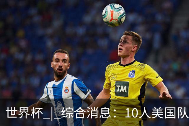 世界杯 | 综合消息：10人美国队闯入16强 英格兰、比利时绝境逆转