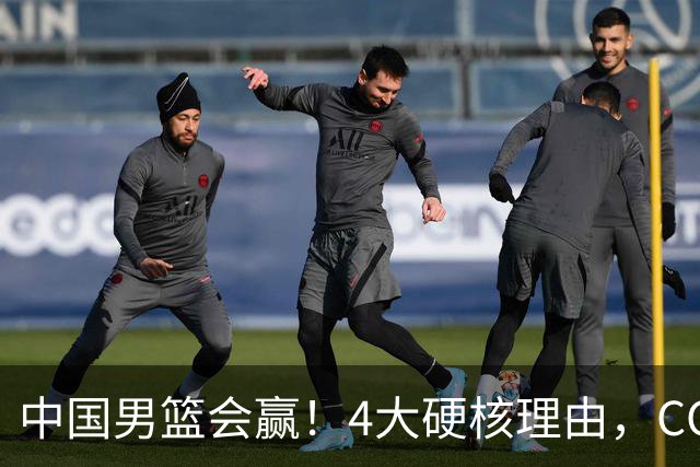 中国男篮会赢！4大硬核理由，CCTV5直播，赵继伟或继续打封闭上场