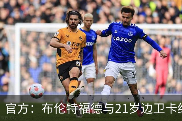 官方：布伦特福德与21岁边卫卡约德续约至2032年，含续约1年条款