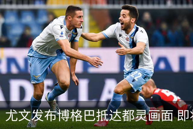 尤文发布博格巴抵达都灵画面 即将接受体检并签约