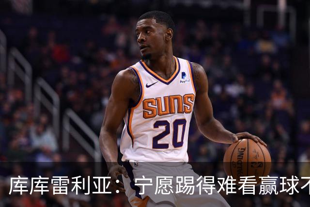 库库雷利亚：宁愿踢得难看赢球不愿踢得漂亮输球 我们已练习点球