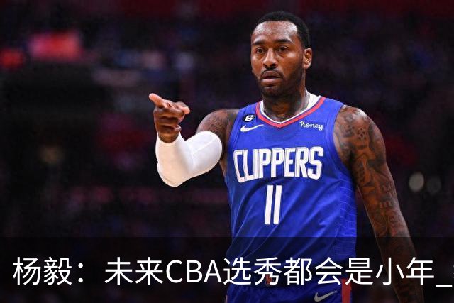 杨毅：未来CBA选秀都会是小年 教育公平更重要