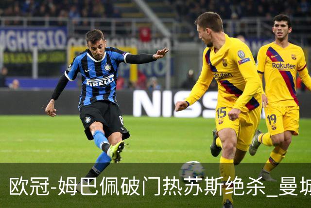 欧冠-姆巴佩破门热苏斯绝杀 曼城2-1巴黎双双出线