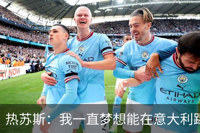 热苏斯：我一直梦想能在意大利踢球 罗纳尔多是历史最佳