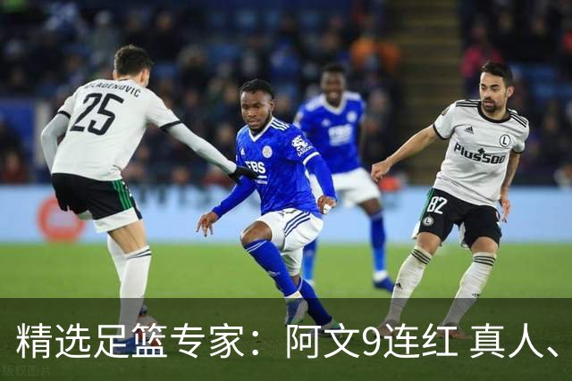精选足篮专家：阿文9连红 真人、卢西奥、老伟8连红