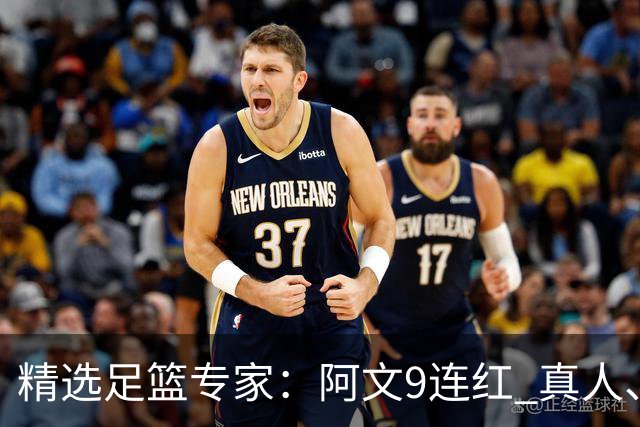 精选足篮专家：阿文9连红 真人、卢西奥、老伟8连红