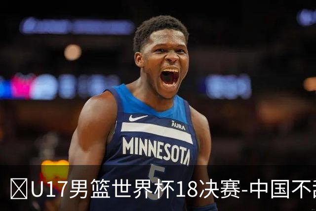 🏀U17男篮世界杯1/8决赛-中国不敌法国 刘玄昱20+7 张子一14分