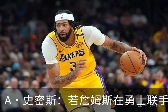 A·史密斯：若詹姆斯在勇士联手库里 将是披头士或热火三巨头重现