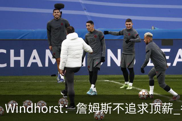 Windhorst：詹姆斯不追求顶薪 各队无需清理空间而该去完善阵容